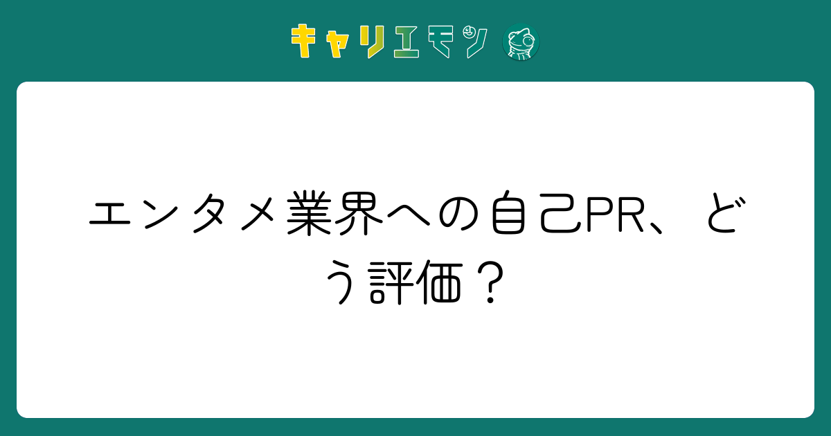 エンタメ業界への自己PR、どう評価？