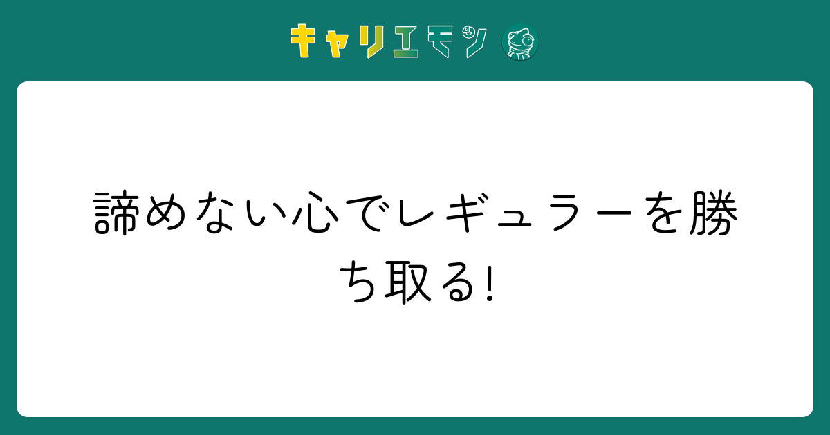 諦めない心でレギュラーを勝ち取る!