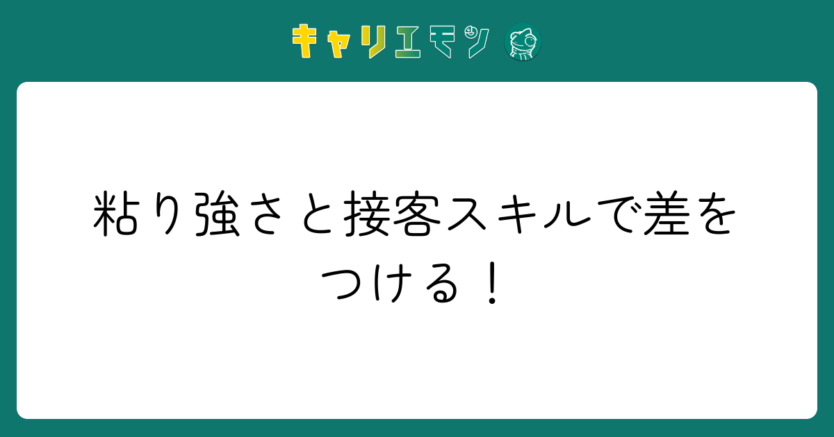 粘り強さと接客スキルで差をつける！