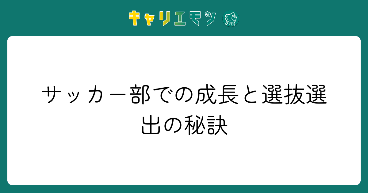 サッカー部での成長と選抜選出の秘訣