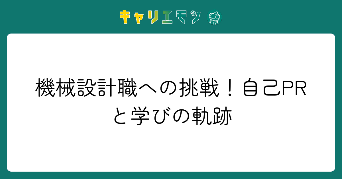 機械設計職への挑戦！自己PRと学びの軌跡