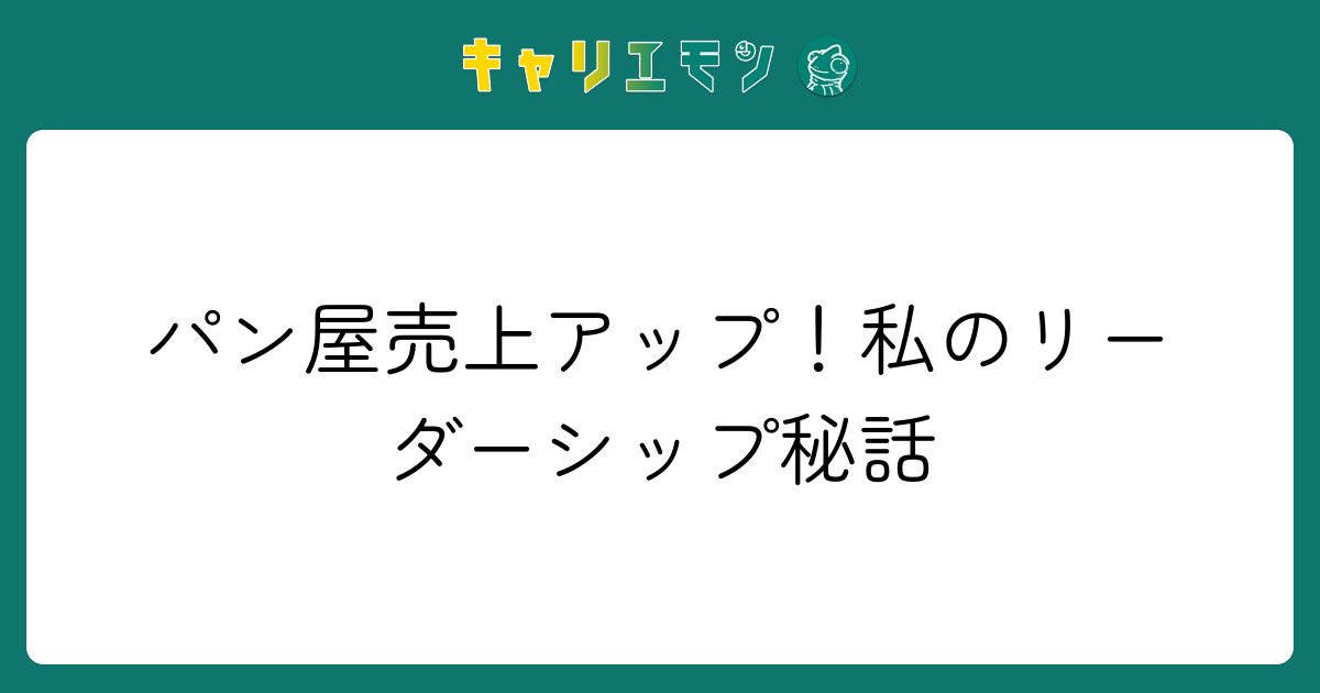 パン屋売上アップ！私のリーダーシップ秘話