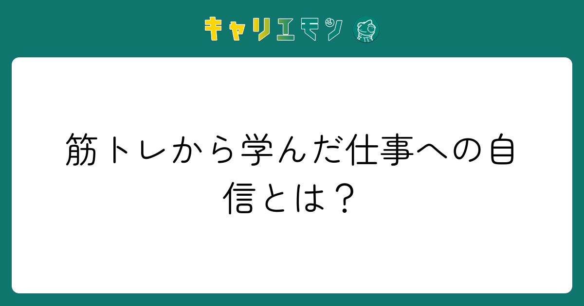 筋トレから学んだ仕事への自信とは？