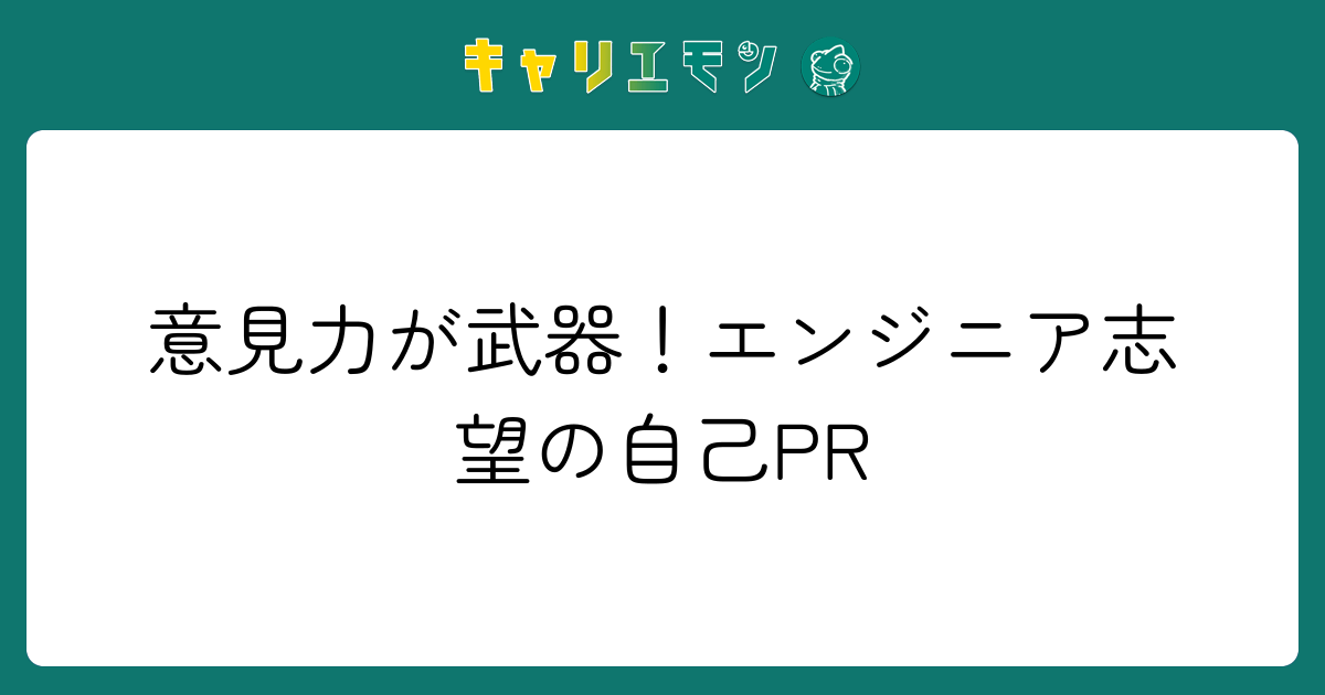 意見力が武器！エンジニア志望の自己PR