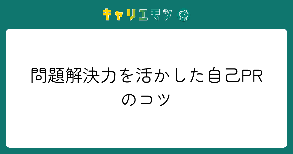 問題解決力を活かした自己PRのコツ