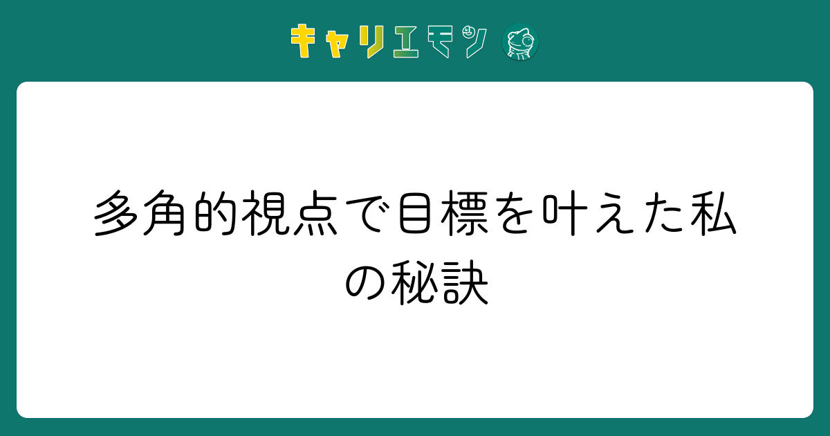 多角的視点で目標を叶えた私の秘訣