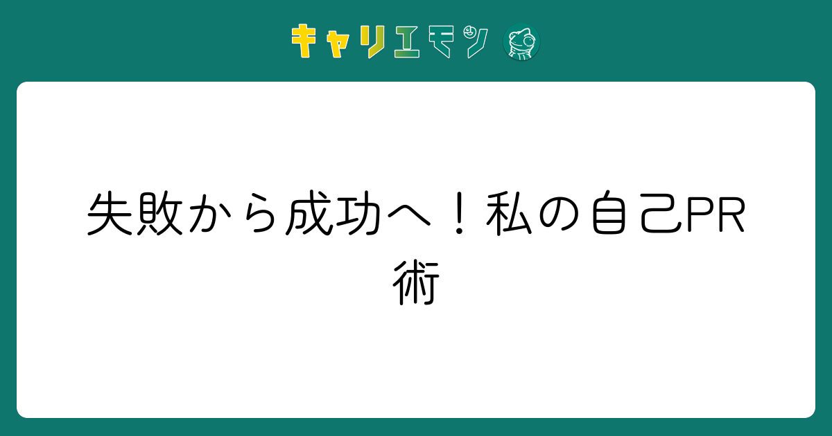 失敗から成功へ！私の自己PR術