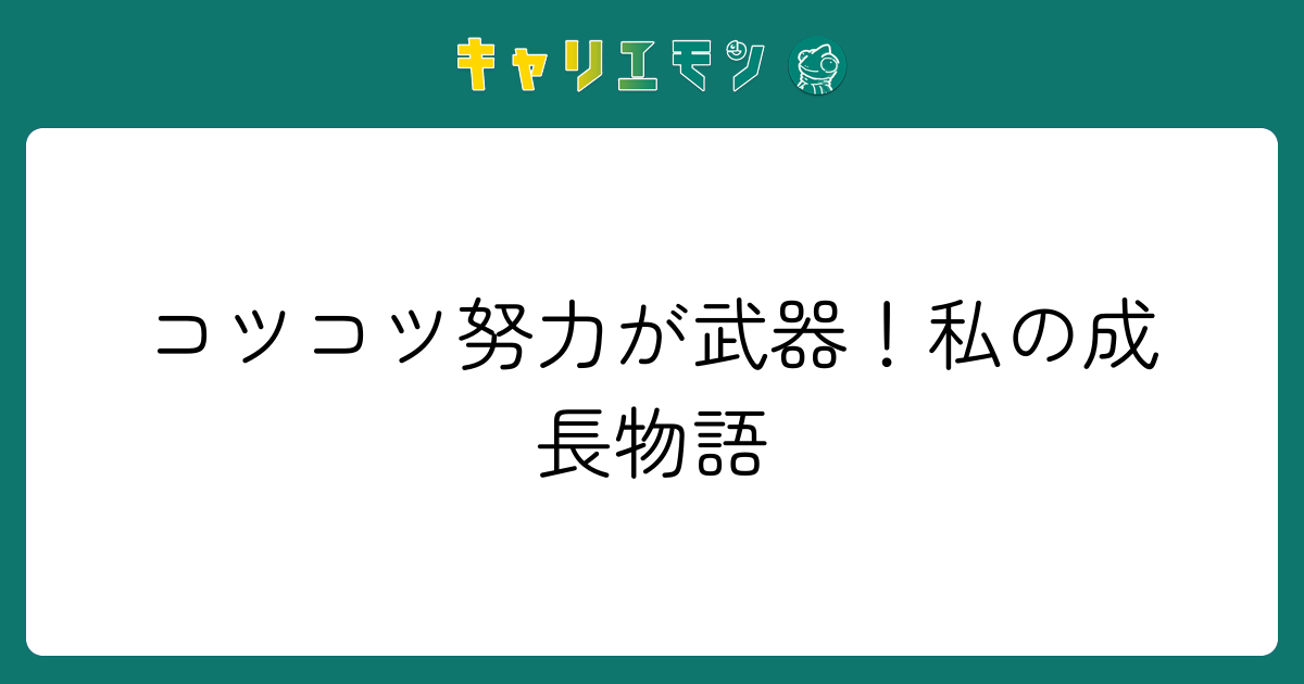 コツコツ努力が武器！私の成長物語