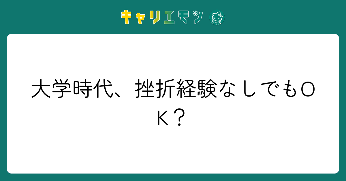 大学時代、挫折経験なしでもOK？