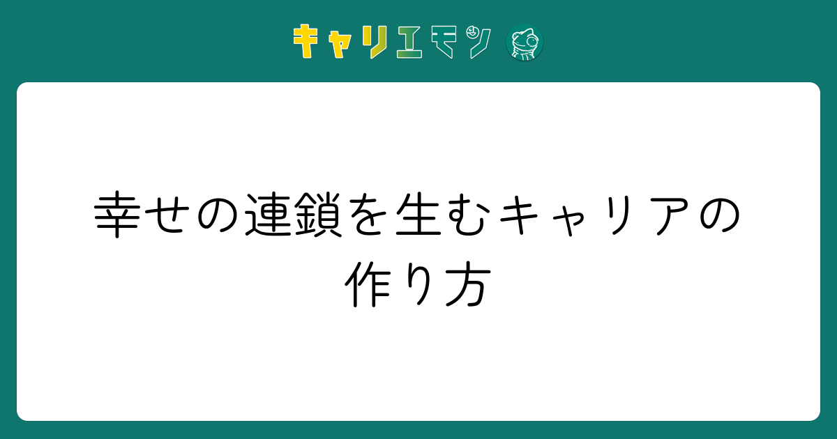 幸せの連鎖を生むキャリアの作り方