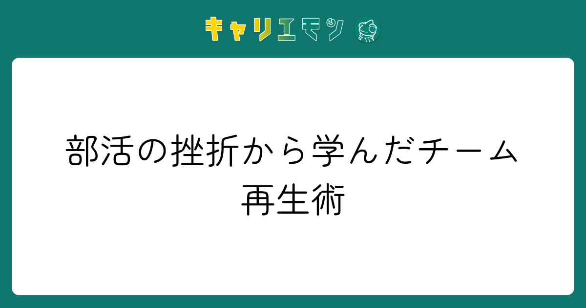 部活の挫折から学んだチーム再生術