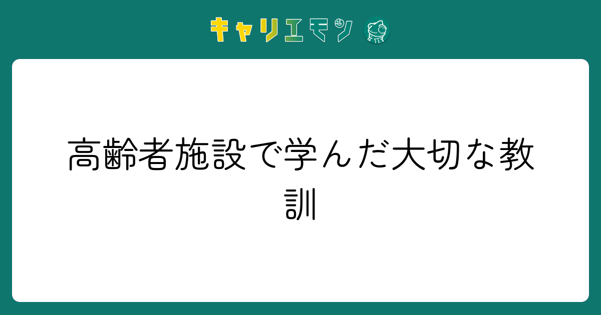 高齢者施設で学んだ大切な教訓