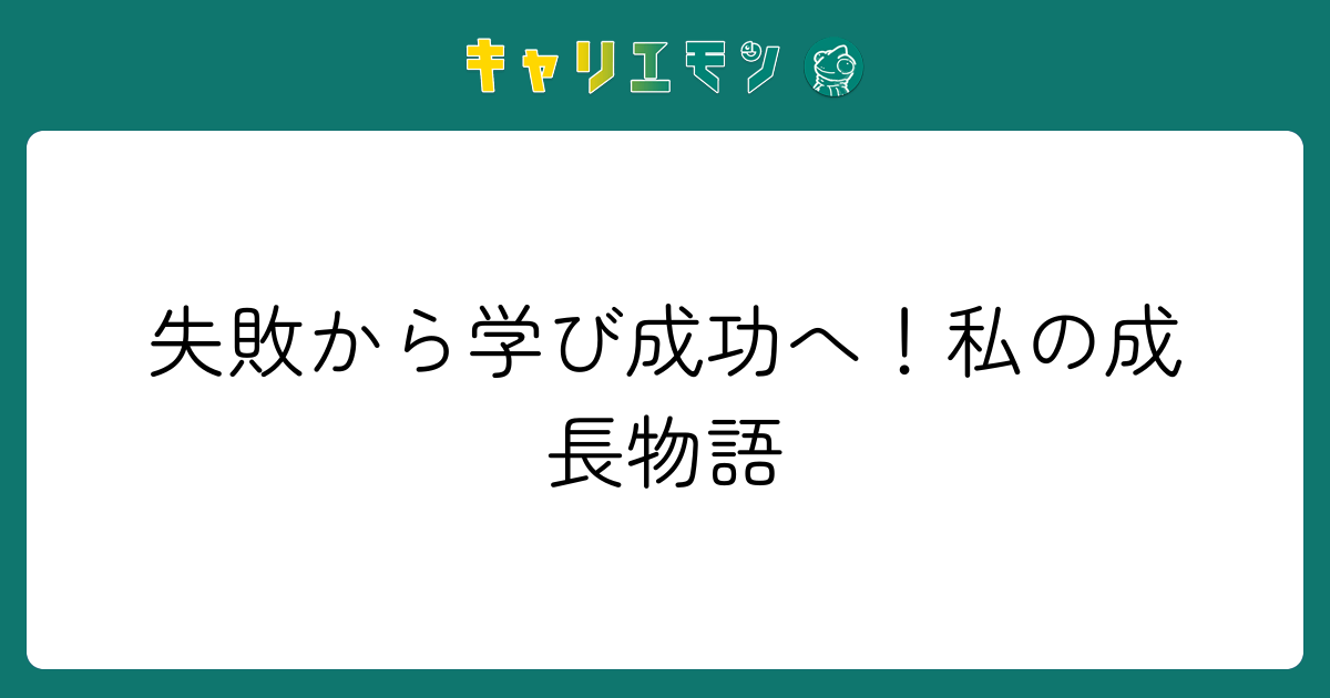 失敗から学び成功へ！私の成長物語