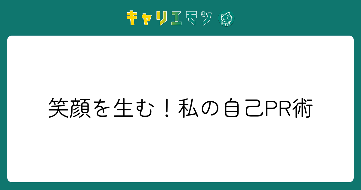 笑顔を生む！私の自己PR術