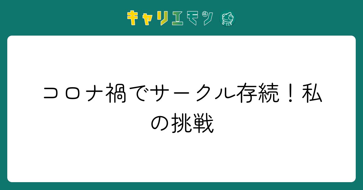 コロナ禍でサークル存続！私の挑戦