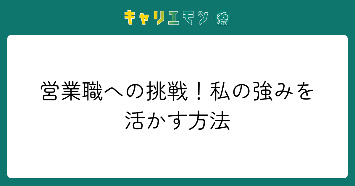 営業職への挑戦！私の強みを活かす方法