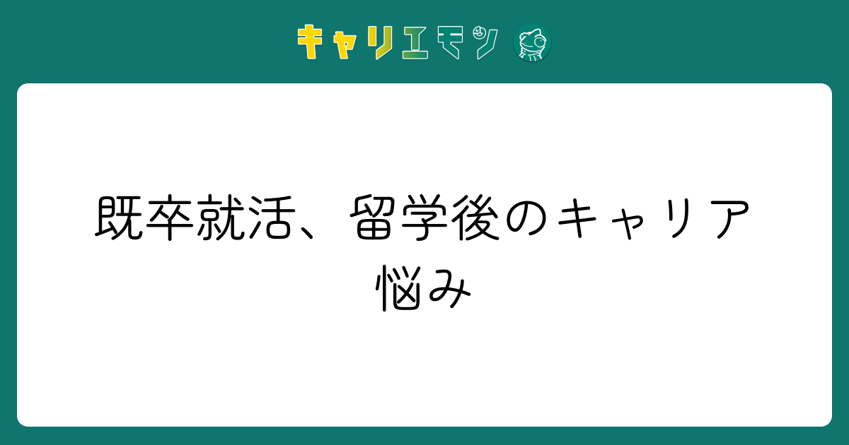 既卒就活、留学後のキャリア悩み