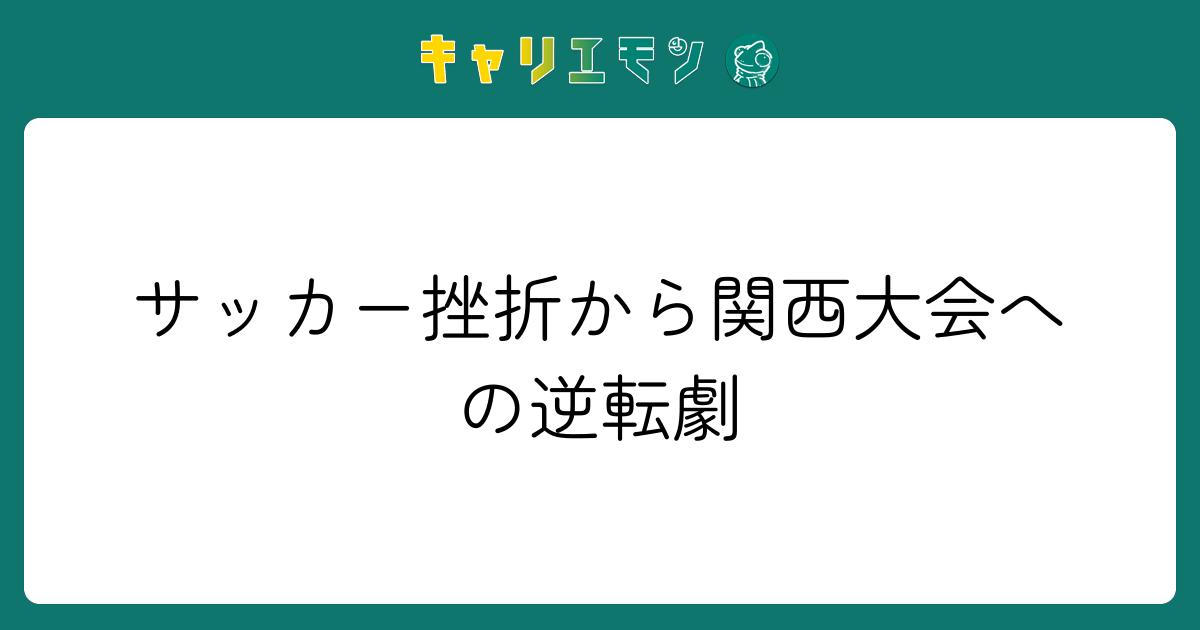 サッカー挫折から関西大会への逆転劇