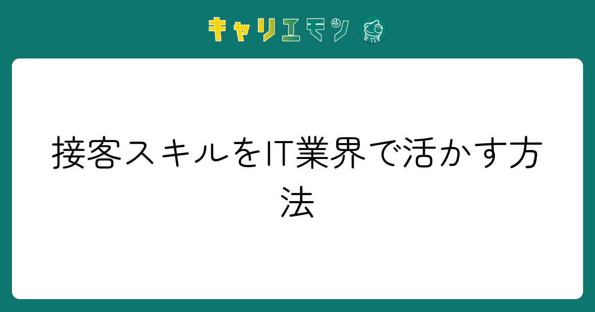 接客スキルをIT業界で活かす方法