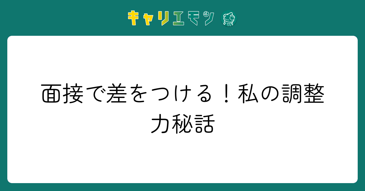 面接で差をつける！私の調整力秘話