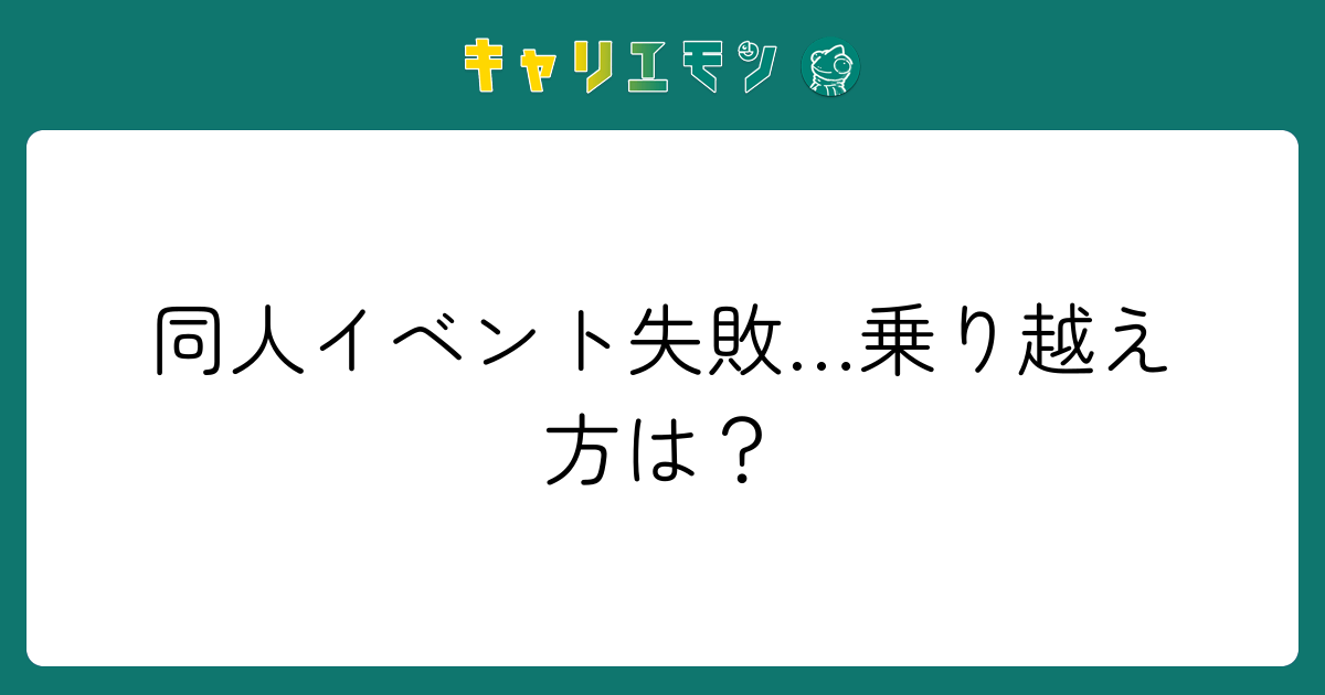 同人イベント失敗…乗り越え方は？