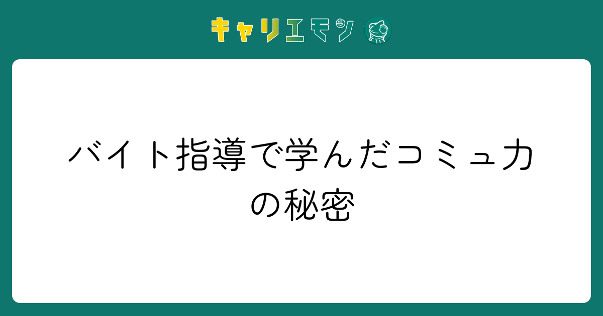 バイト指導で学んだコミュ力の秘密