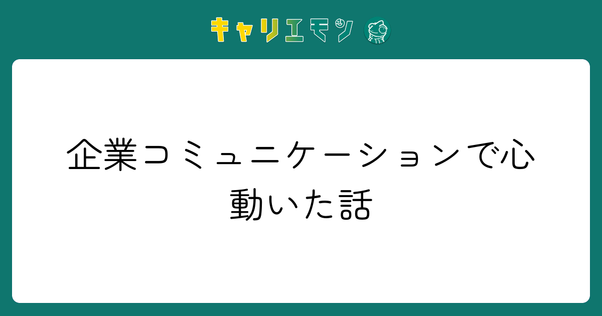 企業コミュニケーションで心動いた話