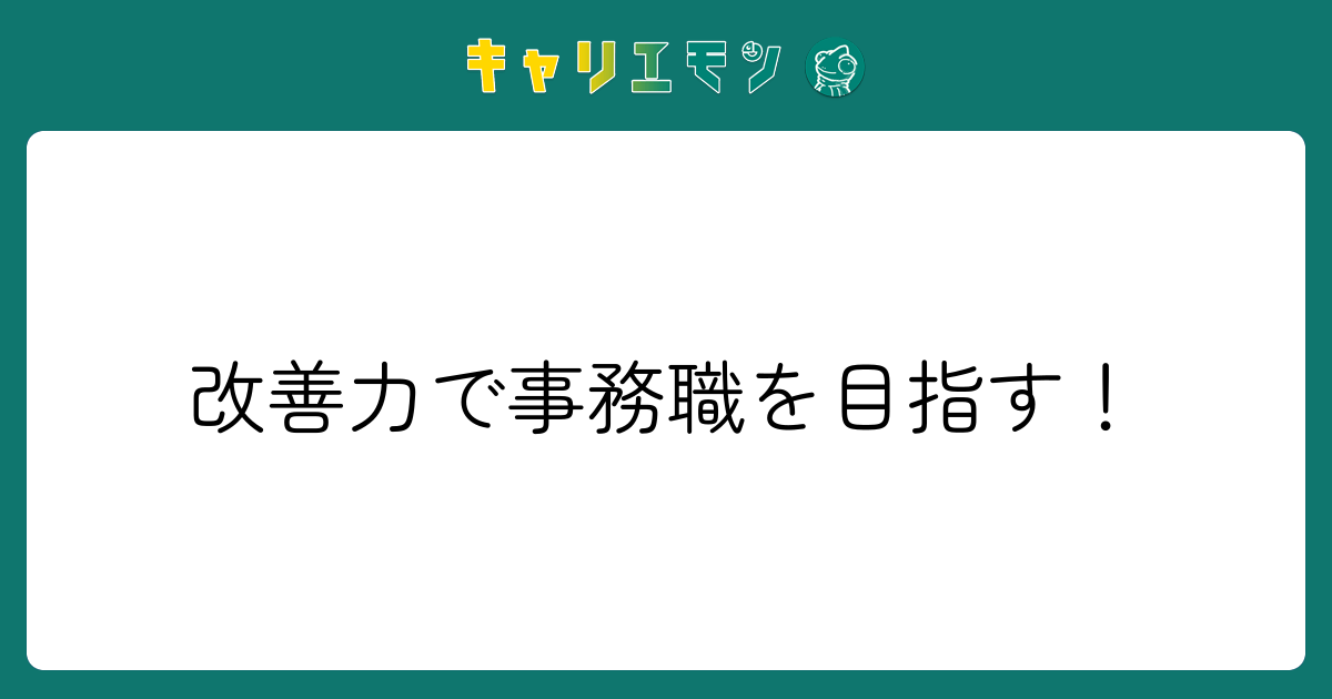 改善力で事務職を目指す！