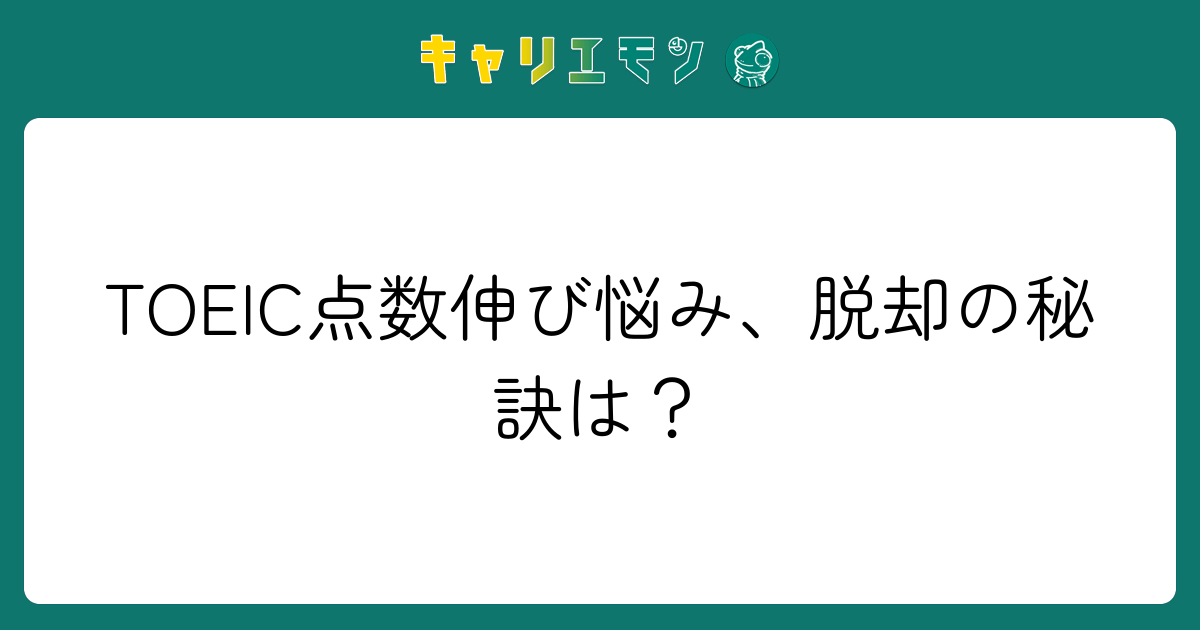 TOEIC点数伸び悩み、脱却の秘訣は？