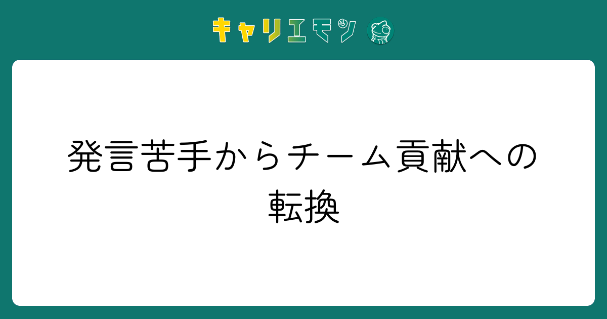 発言苦手からチーム貢献への転換