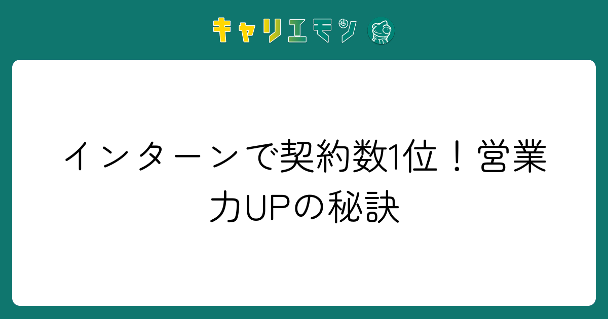 インターンで契約数1位！営業力UPの秘訣