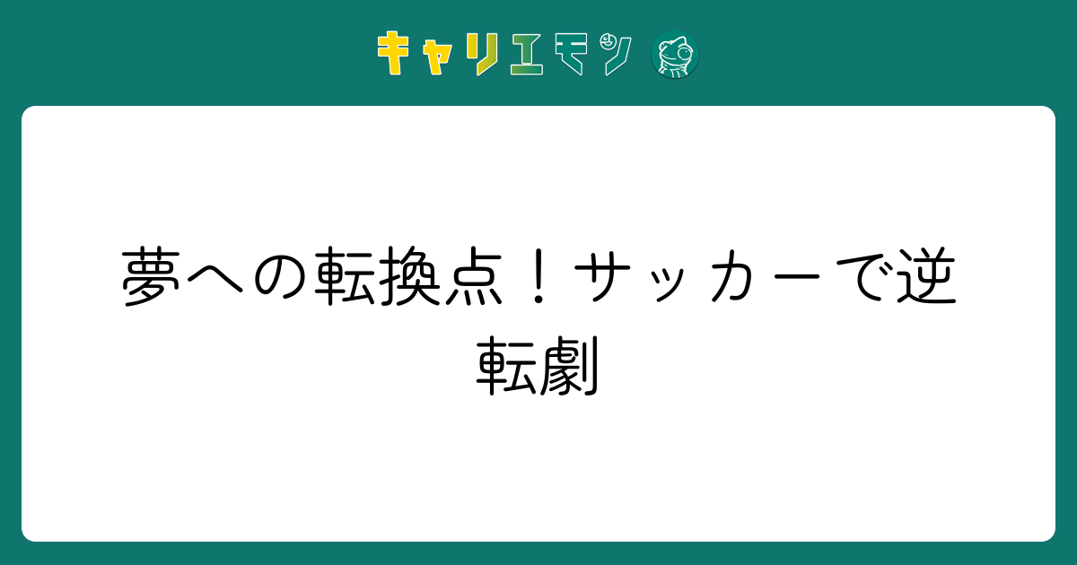 夢への転換点！サッカーで逆転劇