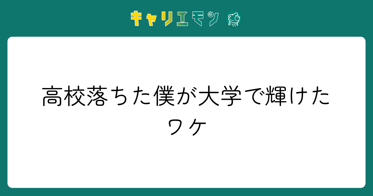 高校落ちた僕が大学で輝けたワケ