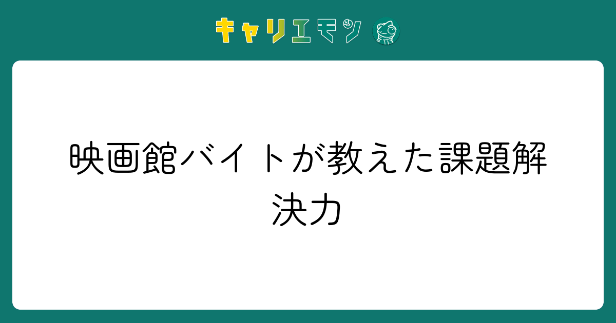 映画館バイトが教えた課題解決力