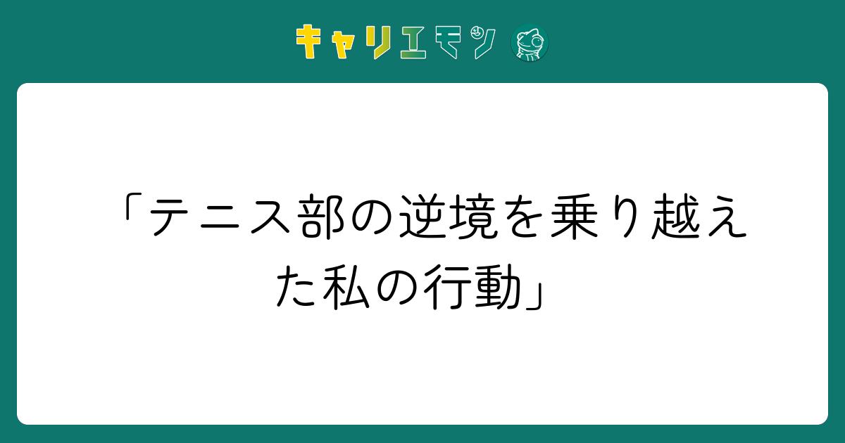 「テニス部の逆境を乗り越えた私の行動」