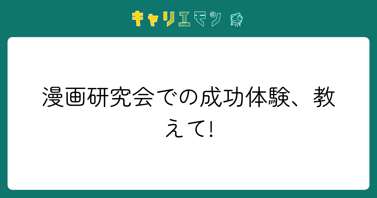 漫画研究会での成功体験、教えて!