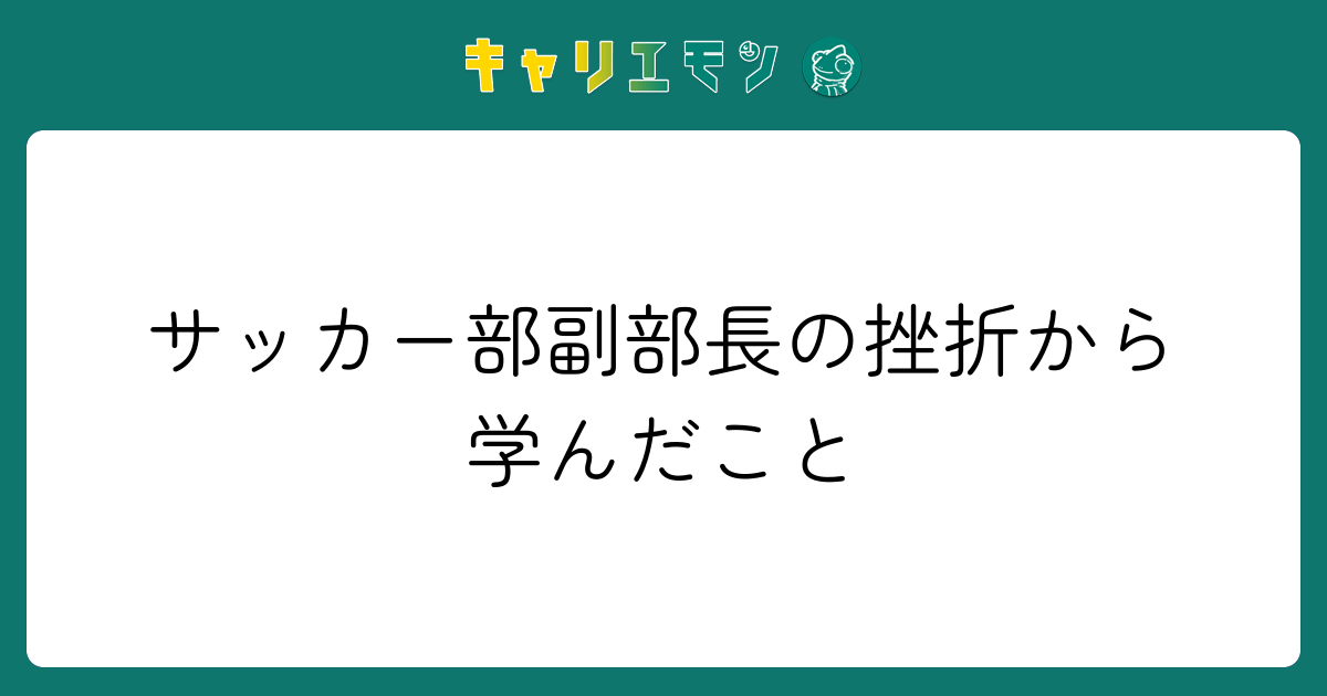 サッカー部副部長の挫折から学んだこと