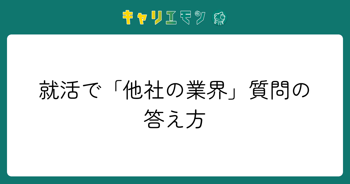 就活で「他社の業界」質問の答え方