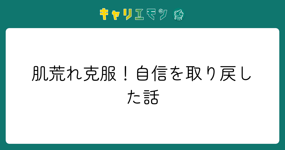 肌荒れ克服！自信を取り戻した話