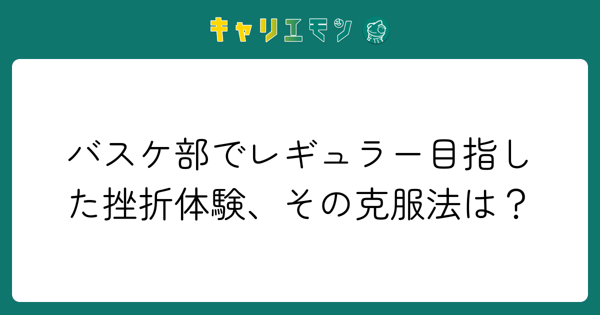 バスケ部でレギュラー目指した挫折体験、その克服法は？