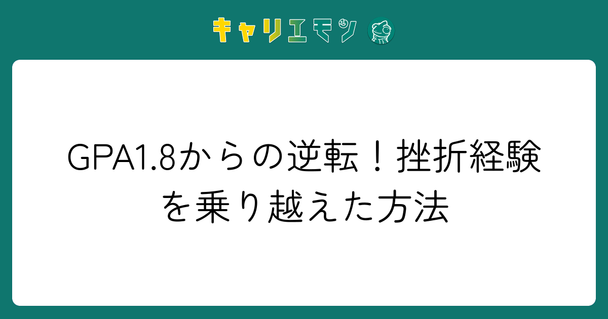 GPA1.8からの逆転！挫折経験を乗り越えた方法