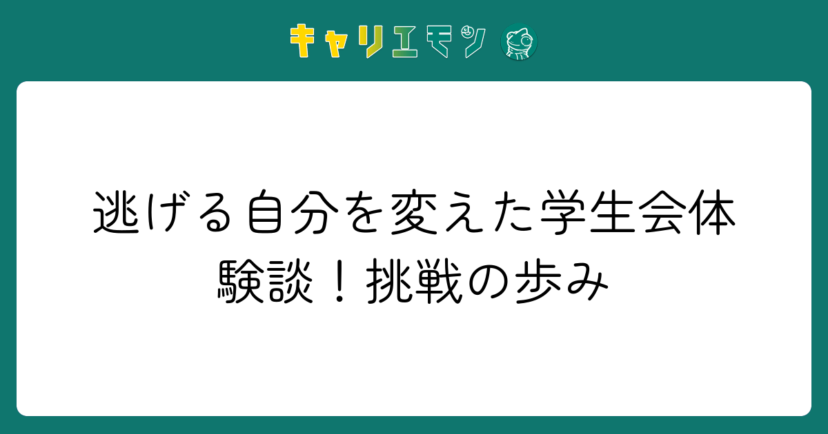 逃げる自分を変えた学生会体験談！挑戦の歩み