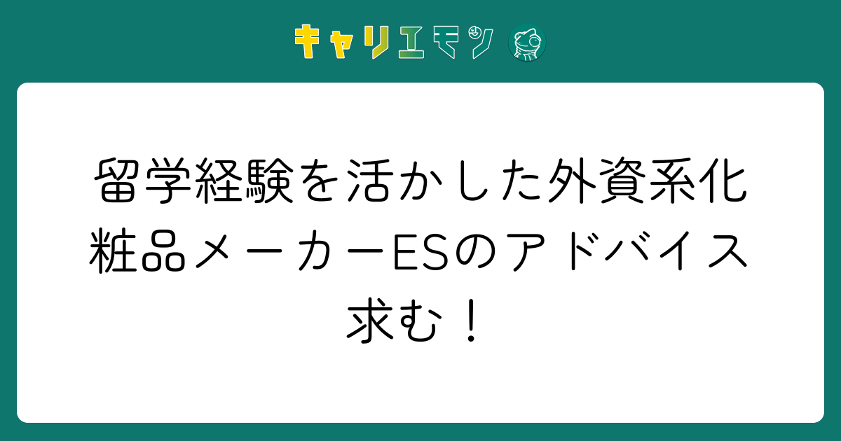 留学経験を活かした外資系化粧品メーカーESのアドバイス求む！