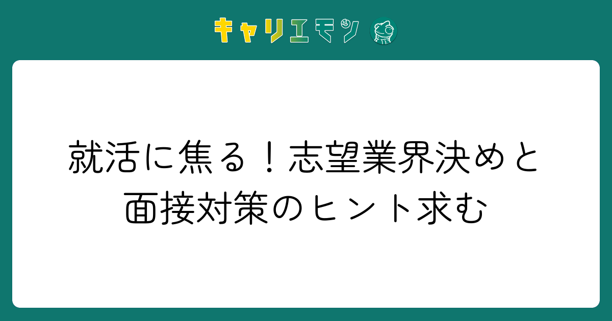 就活に焦る！志望業界決めと面接対策のヒント求む