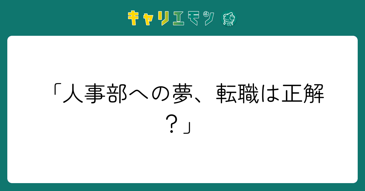 「人事部への夢、転職は正解？」