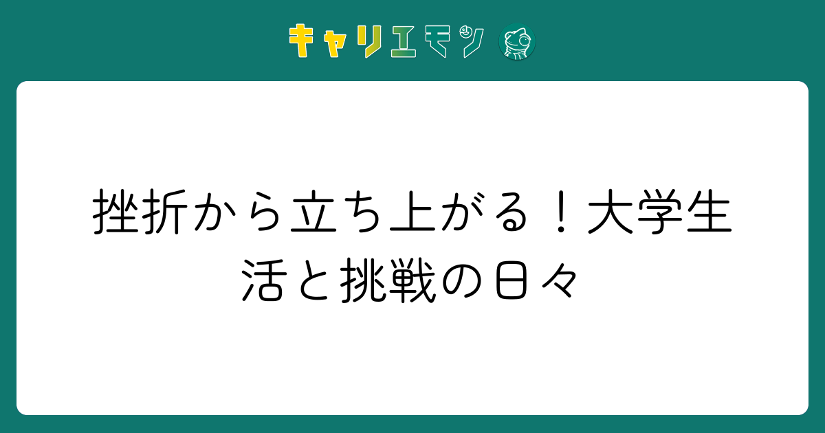 挫折から立ち上がる！大学生活と挑戦の日々