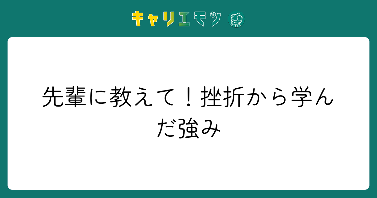 先輩に教えて！挫折から学んだ強み