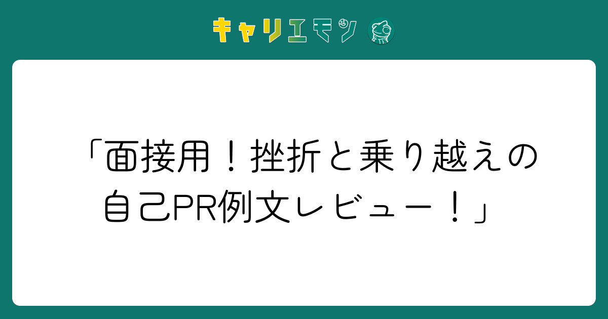 「面接用！挫折と乗り越えの自己PR例文レビュー！」