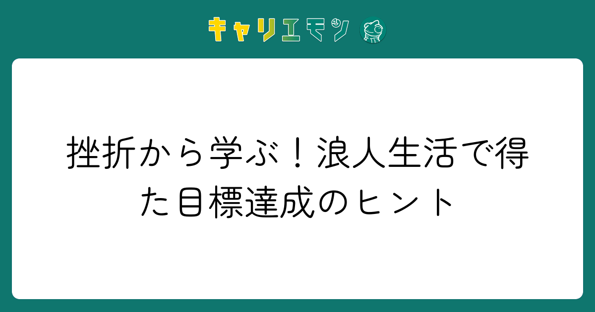 挫折から学ぶ！浪人生活で得た目標達成のヒント