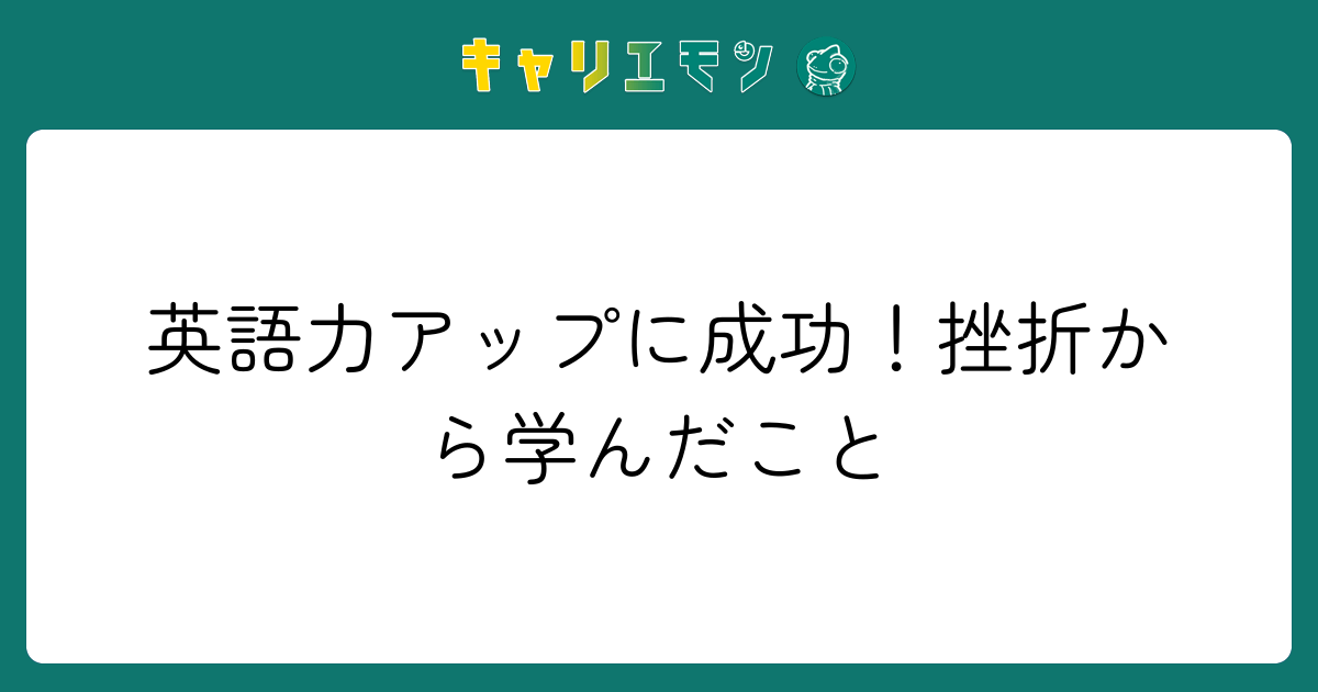 英語力アップに成功！挫折から学んだこと